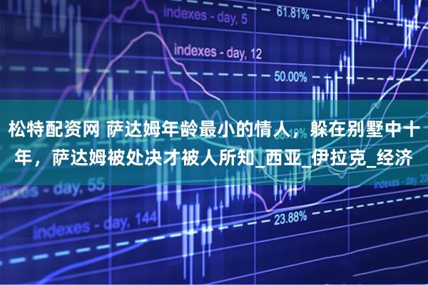 松特配资网 萨达姆年龄最小的情人，躲在别墅中十年，萨达姆被处决才被人所知_西亚_伊拉克_经济