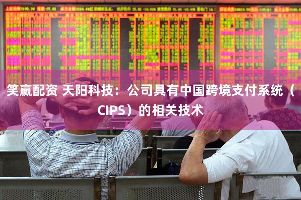 笑赢配资 天阳科技：公司具有中国跨境支付系统（CIPS）的相关技术